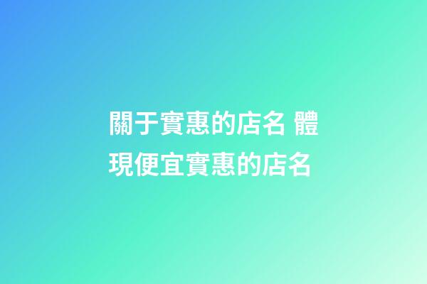 關于實惠的店名 體現便宜實惠的店名-第1張-店鋪起名-玄機派